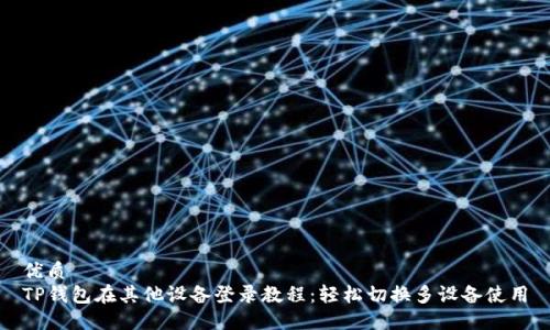 优质
TP钱包在其他设备登录教程：轻松切换多设备使用