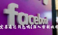 优质转比特币一定要通过钱包吗？深入分析比特