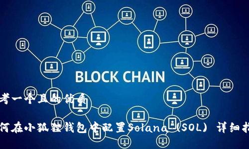 思考一个且的优质

如何在小狐狸钱包中配置Solana (SOL) 详细指南